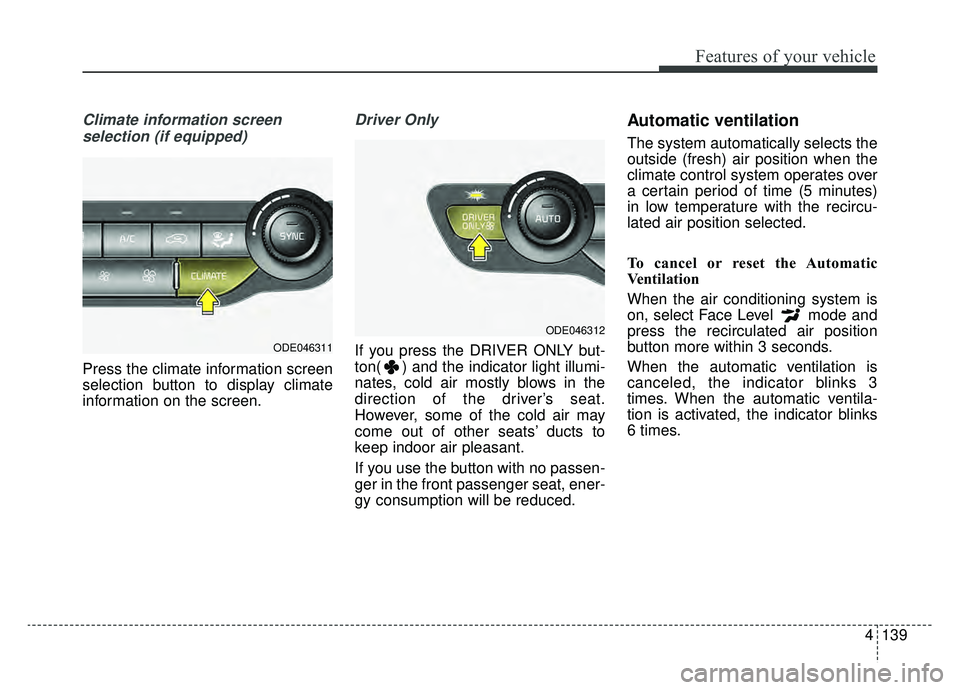 KIA NIRO PHEV 2019 Owners Manual 4139
Features of your vehicle
Climate information screen selection (if equipped)
Press the climate information screen
selection button to display climate
information on the screen.
Driver Only
If you KIA NIRO PHEV 2019 Owners Manual 4139
Features of your vehicle
Climate information screen selection (if equipped)
Press the climate information screen
selection button to display climate
information on the screen.
Driver Only
If you