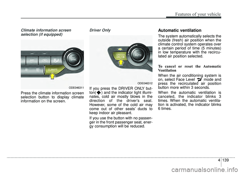 KIA NIRO PHEV 2019  Owners Manual 4139
Features of your vehicle
Climate information screen selection (if equipped)
Press the climate information screen
selection button to display climate
information on the screen.
Driver Only
If you 