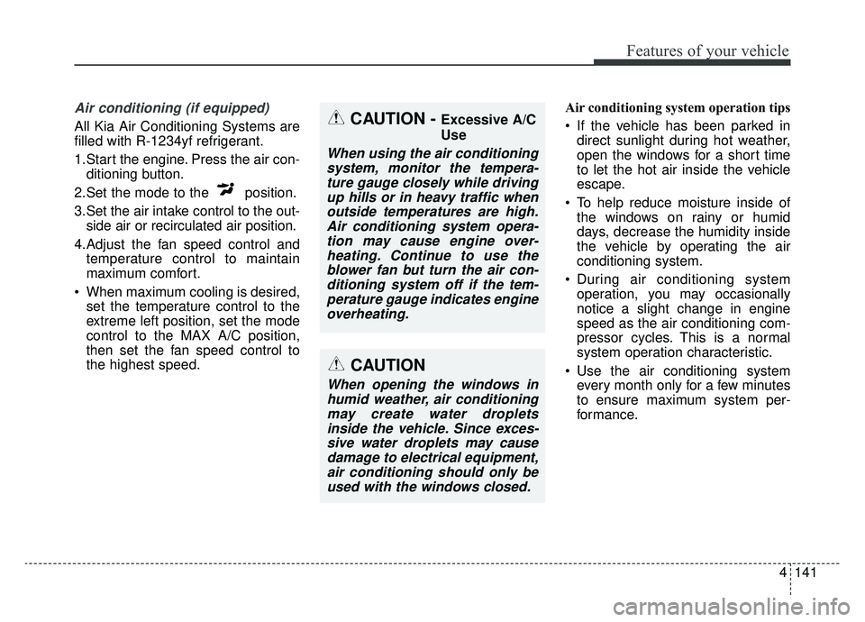 KIA NIRO PHEV 2019 Owners Manual 4141
Features of your vehicle
Air conditioning (if equipped)
All Kia Air Conditioning Systems are
filled with R-1234yf refrigerant.
1.Start the engine. Press the air con-ditioning button.
2.Set the m KIA NIRO PHEV 2019 Owners Manual 4141
Features of your vehicle
Air conditioning (if equipped)
All Kia Air Conditioning Systems are
filled with R-1234yf refrigerant.
1.Start the engine. Press the air con-ditioning button.
2.Set the m