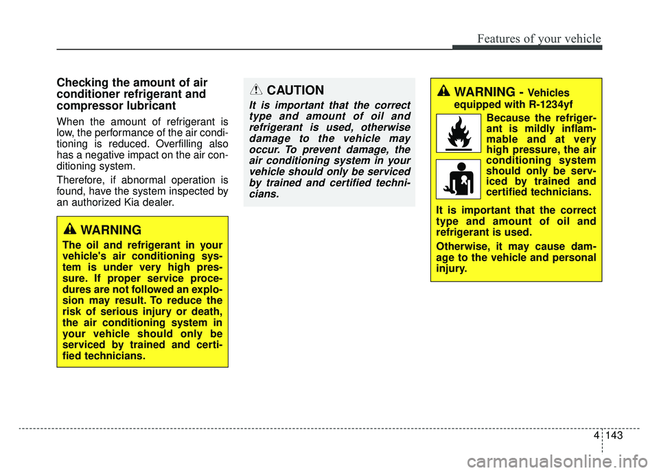 KIA NIRO PHEV 2019  Owners Manual 4143
Features of your vehicle
Checking the amount of air
conditioner refrigerant and
compressor lubricant
When the amount of refrigerant is
low, the performance of the air condi-
tioning is reduced. O