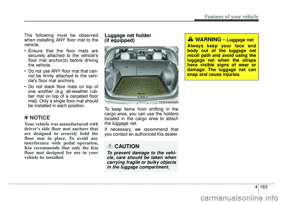 KIA NIRO PHEV 2019  Owners Manual 4163
Features of your vehicle
The following must be observed
when installing ANY floor mat to the
vehicle.
 Ensure that the floor mats aresecurely attached to the vehicles
floor mat anchor(s) before 