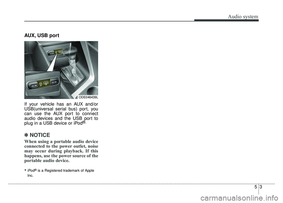 KIA NIRO PHEV 2019 Owners Manual Audio system
53
AUX, USB port
If your vehicle has an AUX and/or
USB(universal serial bus) port, you
can use the AUX port to connect
audio devices and the USB port to
plug in a USB device or iPod
®.
KIA NIRO PHEV 2019 Owners Manual Audio system
53
AUX, USB port
If your vehicle has an AUX and/or
USB(universal serial bus) port, you
can use the AUX port to connect
audio devices and the USB port to
plug in a USB device or iPod
®.