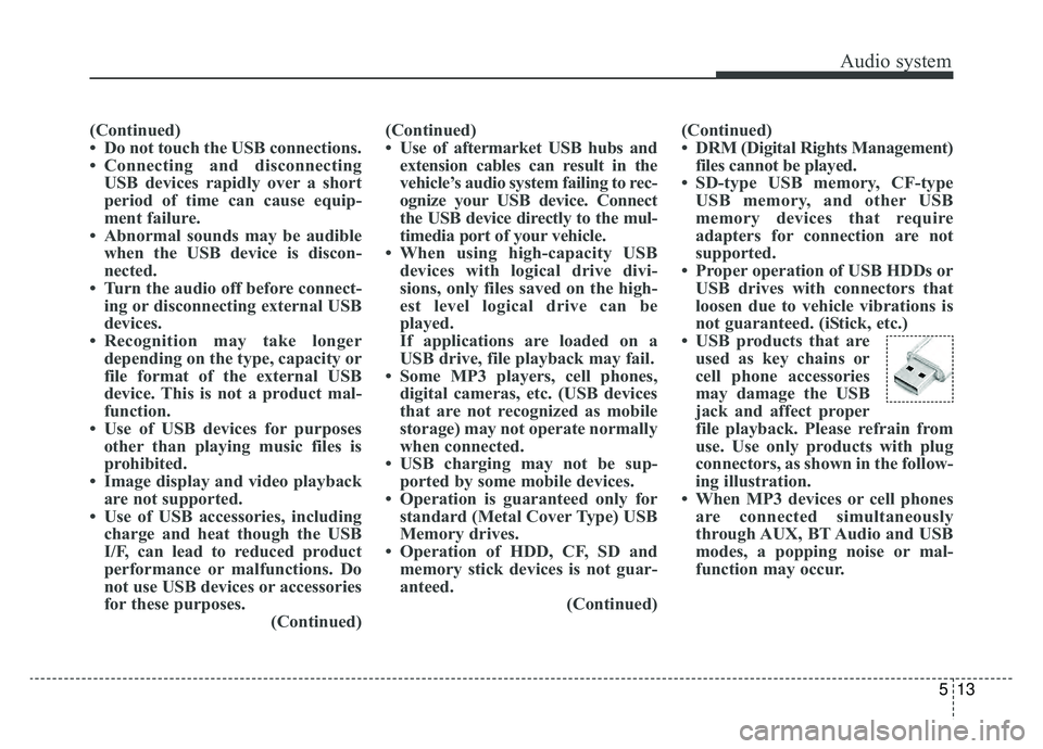 KIA NIRO PHEV 2019 Owners Manual Audio system
13
5
(Continued)
• Do not touch the USB connections.
• Connecting and disconnecting
USB devices rapidly over a short
period of time can cause equip-
ment failure.
• Abnormal sounds KIA NIRO PHEV 2019 Owners Manual Audio system
13
5
(Continued)
• Do not touch the USB connections.
• Connecting and disconnecting
USB devices rapidly over a short
period of time can cause equip-
ment failure.
• Abnormal sounds