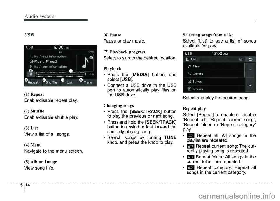 KIA NIRO PHEV 2019 Owners Manual Audio system
514
USB
(1) Repeat
Enable/disable repeat play.
(2) Shuffle
Enable/disable shuffle play.
(3) List
View a list of all songs.
(4) Menu
Navigate to the menu screen.
(5) Album Image
View song KIA NIRO PHEV 2019 Owners Manual Audio system
514
USB
(1) Repeat
Enable/disable repeat play.
(2) Shuffle
Enable/disable shuffle play.
(3) List
View a list of all songs.
(4) Menu
Navigate to the menu screen.
(5) Album Image
View song