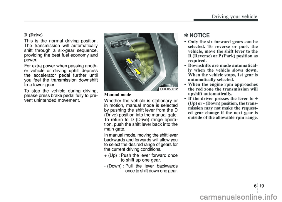 KIA NIRO PHEV 2019 Owners Manual 619
Driving your vehicle
D (Drive)
This is the normal driving position.
The transmission will automatically
shift through a six-gear sequence,
providing the best fuel economy and
power.
For extra pow KIA NIRO PHEV 2019 Owners Manual 619
Driving your vehicle
D (Drive)
This is the normal driving position.
The transmission will automatically
shift through a six-gear sequence,
providing the best fuel economy and
power.
For extra pow
