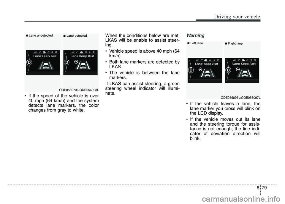 KIA NIRO PHEV 2019  Owners Manual 679
Driving your vehicle
 If the speed of the vehicle is over40 mph (64 km/h) and the system
detects lane markers, the color
changes from gray to white. When the conditions below are met,
LKAS will be
