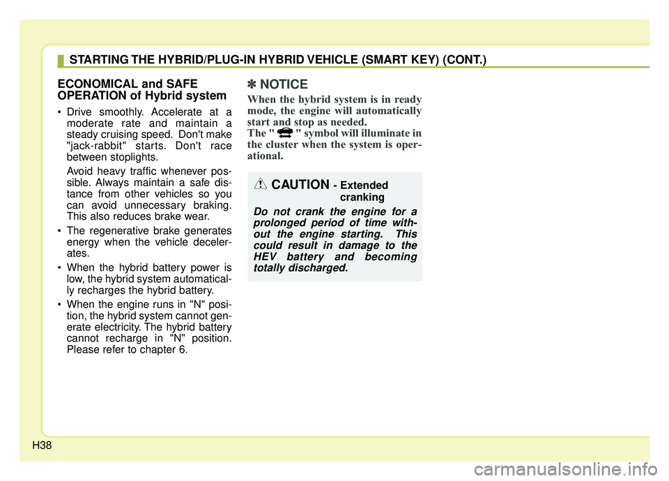 KIA NIRO PHEV 2019 Owners Manual H38
ECONOMICAL and SAFE
OPERATION of Hybrid system
Drive smoothly. Accelerate at amoderate rate and maintain a
steady cruising speed. Dont make
"jack-rabbit" starts. Dont race
between stoplights.
A KIA NIRO PHEV 2019 Owners Manual H38
ECONOMICAL and SAFE
OPERATION of Hybrid system
Drive smoothly. Accelerate at amoderate rate and maintain a
steady cruising speed. Dont make
"jack-rabbit" starts. Dont race
between stoplights.
A