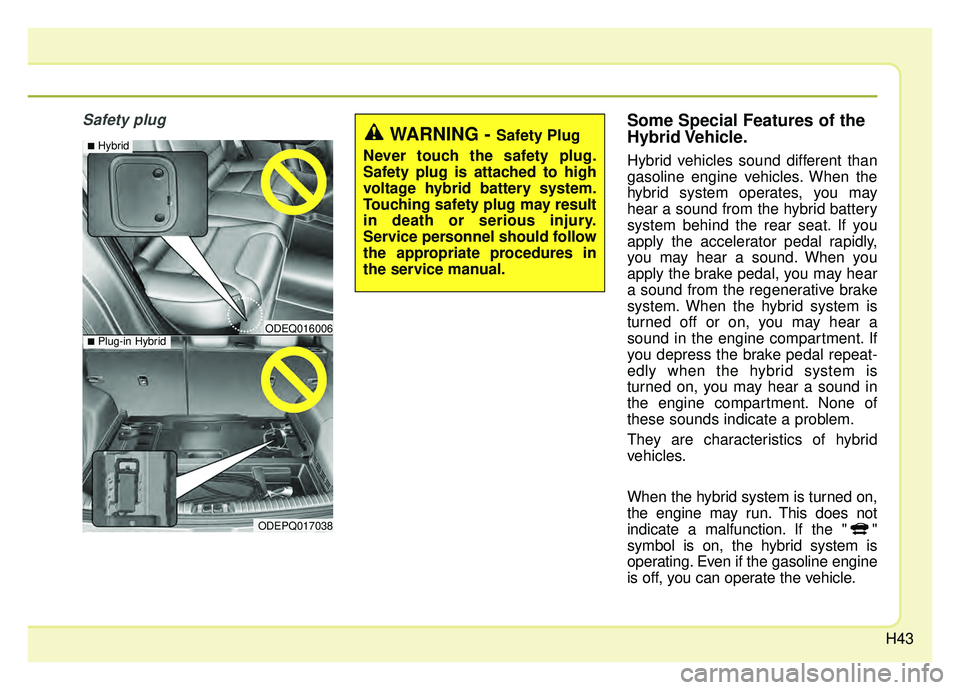 KIA NIRO PHEV 2019 Owners Manual H43
Safety plugSome Special Features of the
Hybrid Vehicle.
Hybrid vehicles sound different than
gasoline engine vehicles. When the
hybrid system operates, you may
hear a sound from the hybrid battery KIA NIRO PHEV 2019 Owners Manual H43
Safety plugSome Special Features of the
Hybrid Vehicle.
Hybrid vehicles sound different than
gasoline engine vehicles. When the
hybrid system operates, you may
hear a sound from the hybrid battery