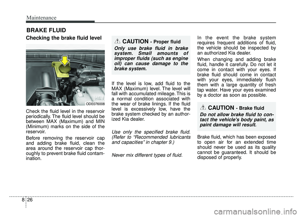 KIA NIRO PHEV 2019 Owners Manual Maintenance
26
8
BRAKE FLUID
Checking the brake fluid level
Check the fluid level in the reservoir
periodically. The fluid level should be
between MAX (Maximum) and MIN
(Minimum) marks on the side KIA NIRO PHEV 2019 Owners Manual Maintenance
26
8
BRAKE FLUID
Checking the brake fluid level
Check the fluid level in the reservoir
periodically. The fluid level should be
between MAX (Maximum) and MIN
(Minimum) marks on the side