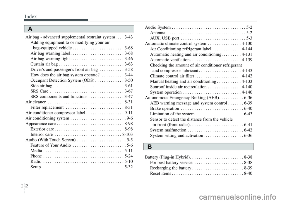 KIA NIRO PHEV 2019 Owners Manual Index
2I
Air bag - advanced supplemental restraint system . . . . 3-43Adding equipment to or modifying your airbag-equipped vehicle . . . . . . . . . . . . . . . . . . . . . . . 3-68
Air bag warning l KIA NIRO PHEV 2019 Owners Manual Index
2I
Air bag - advanced supplemental restraint system . . . . 3-43Adding equipment to or modifying your airbag-equipped vehicle . . . . . . . . . . . . . . . . . . . . . . . 3-68
Air bag warning l