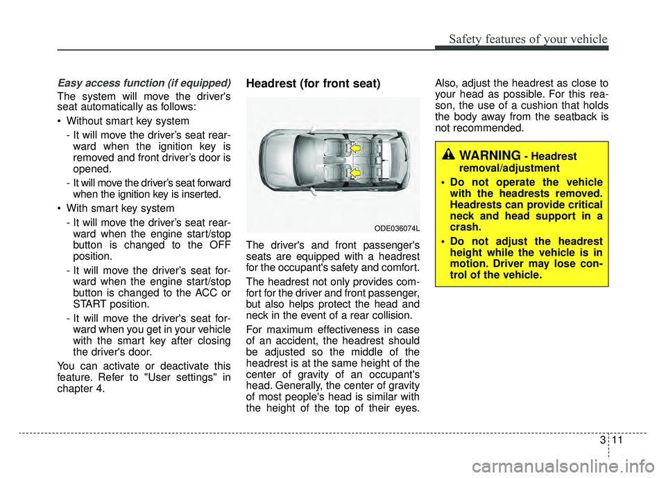 KIA NIRO PHEV 2019  Owners Manual 311
Safety features of your vehicle
Easy access function (if equipped)
The system will move the drivers
seat automatically as follows:
 Without smart key system- It will move the driver’s seat rear