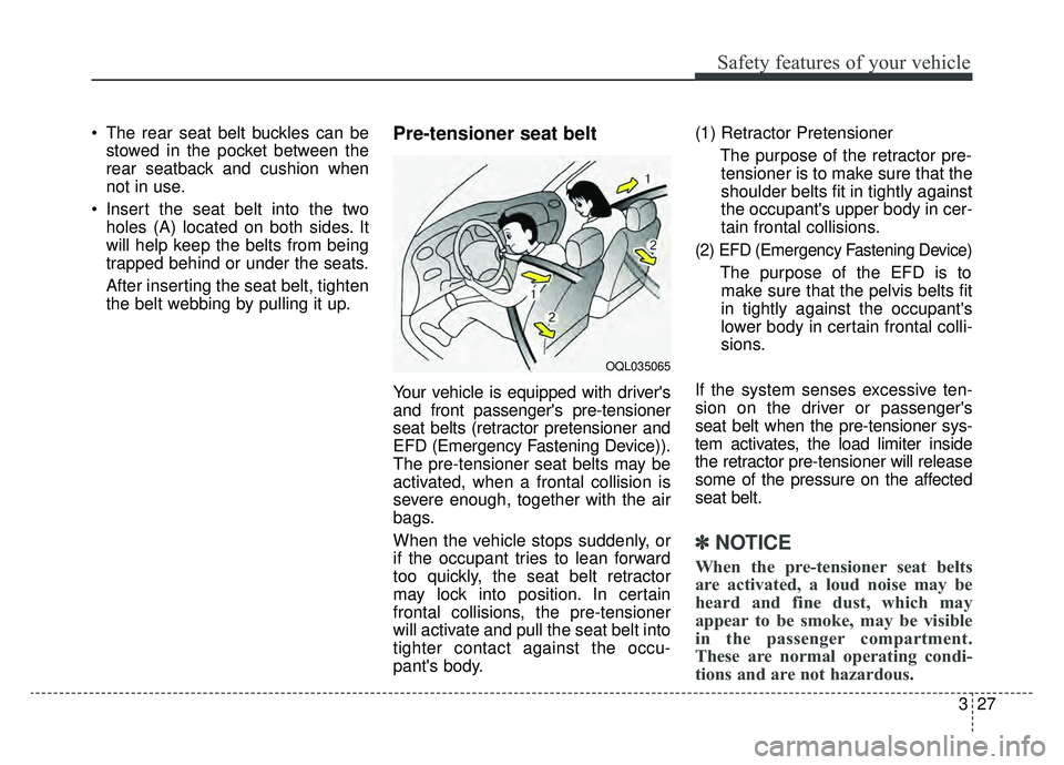 KIA NIRO PHEV 2019 Owners Manual 327
Safety features of your vehicle
The rear seat belt buckles can bestowed in the pocket between the
rear seatback and cushion when
not in use.
Insert the seat belt into the two holes (A) located o KIA NIRO PHEV 2019 Owners Manual 327
Safety features of your vehicle
The rear seat belt buckles can bestowed in the pocket between the
rear seatback and cushion when
not in use.
Insert the seat belt into the two holes (A) located o
