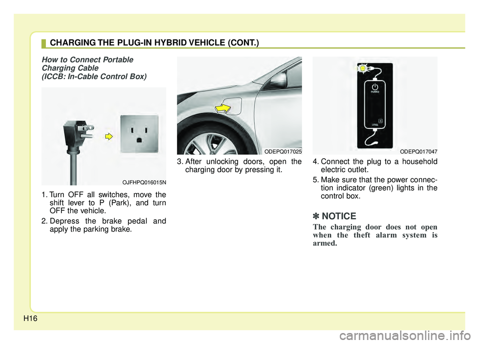 KIA NIRO PHEV 2018 Owners Manual H16
How to Connect PortableCharging Cable (ICCB: In-Cable Control Box)
1. Turn OFF all switches, move the shift lever to P (Park), and turn
OFF the vehicle.
2. Depress the brake pedal and apply the pa KIA NIRO PHEV 2018 Owners Manual H16
How to Connect PortableCharging Cable (ICCB: In-Cable Control Box)
1. Turn OFF all switches, move the shift lever to P (Park), and turn
OFF the vehicle.
2. Depress the brake pedal and apply the pa