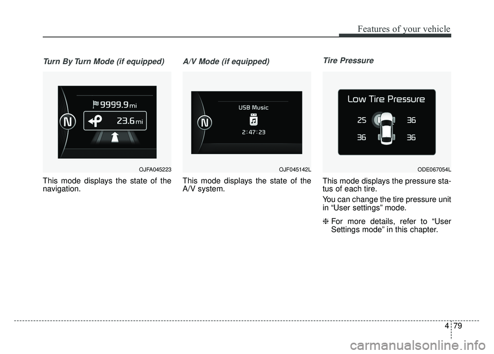 KIA NIRO PHEV 2018  Owners Manual 479
Features of your vehicle
Turn By Turn Mode (if equipped)
This mode displays the state of the
navigation.
A/V Mode (if equipped)
This mode displays the state of the
A/V system.
Tire Pressure
This m