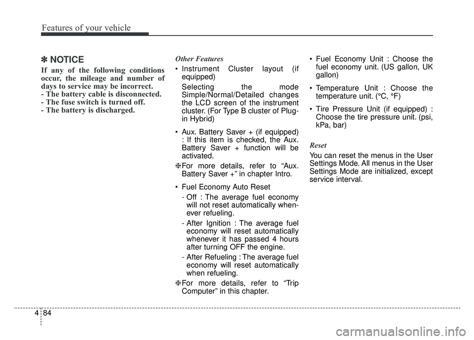 KIA NIRO PHEV 2018  Owners Manual Features of your vehicle
84
4
✽
✽
NOTICE
If any of the following conditions
occur, the mileage and number of
days to service may be incorrect.
- The battery cable is disconnected.
- The fuse switc