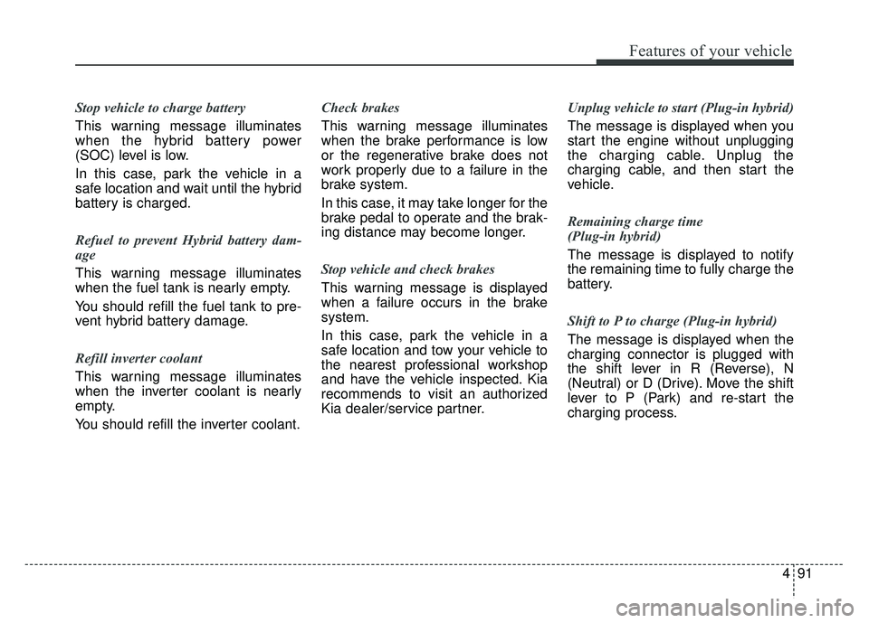 KIA NIRO PHEV 2018 Owners Manual 491
Features of your vehicle
Stop vehicle to charge battery
This warning message illuminates
when the hybrid battery power
(SOC) level is low.
In this case, park the vehicle in a
safe location and wai KIA NIRO PHEV 2018 Owners Manual 491
Features of your vehicle
Stop vehicle to charge battery
This warning message illuminates
when the hybrid battery power
(SOC) level is low.
In this case, park the vehicle in a
safe location and wai