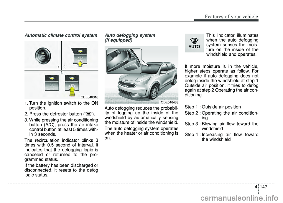 KIA NIRO PHEV 2018  Owners Manual 4147
Features of your vehicle
Automatic climate control system
1. Turn the ignition switch to the ONposition.
2. Press the defroster button ( ).
3. While pressing the air conditioning button (A/C), pr