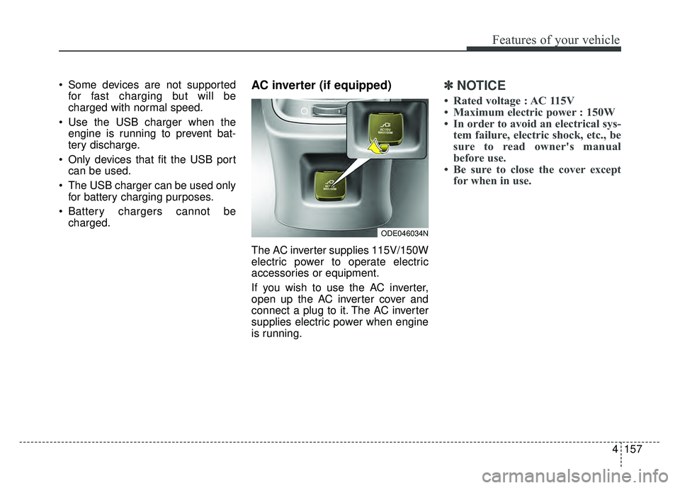 KIA NIRO PHEV 2018  Owners Manual 4157
Features of your vehicle
 Some devices are not supportedfor fast charging but will be
charged with normal speed.
 Use the USB charger when the engine is running to prevent bat-
tery discharge.
 O