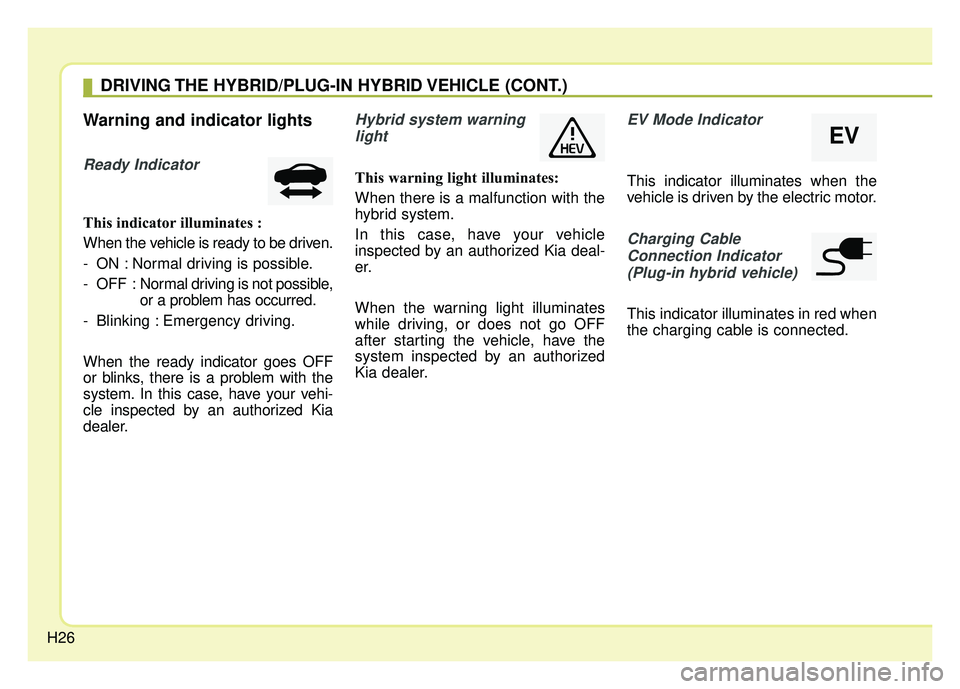 KIA NIRO PHEV 2018 Owners Guide H26
Warning and indicator lights
Ready Indicator
This indicator illuminates :
When the vehicle is ready to be driven.
- ON : Normal driving is possible.
- OFF : Normal driving is not possible,
or a p KIA NIRO PHEV 2018 Owners Guide H26
Warning and indicator lights
Ready Indicator
This indicator illuminates :
When the vehicle is ready to be driven.
- ON : Normal driving is possible.
- OFF : Normal driving is not possible,
or a p