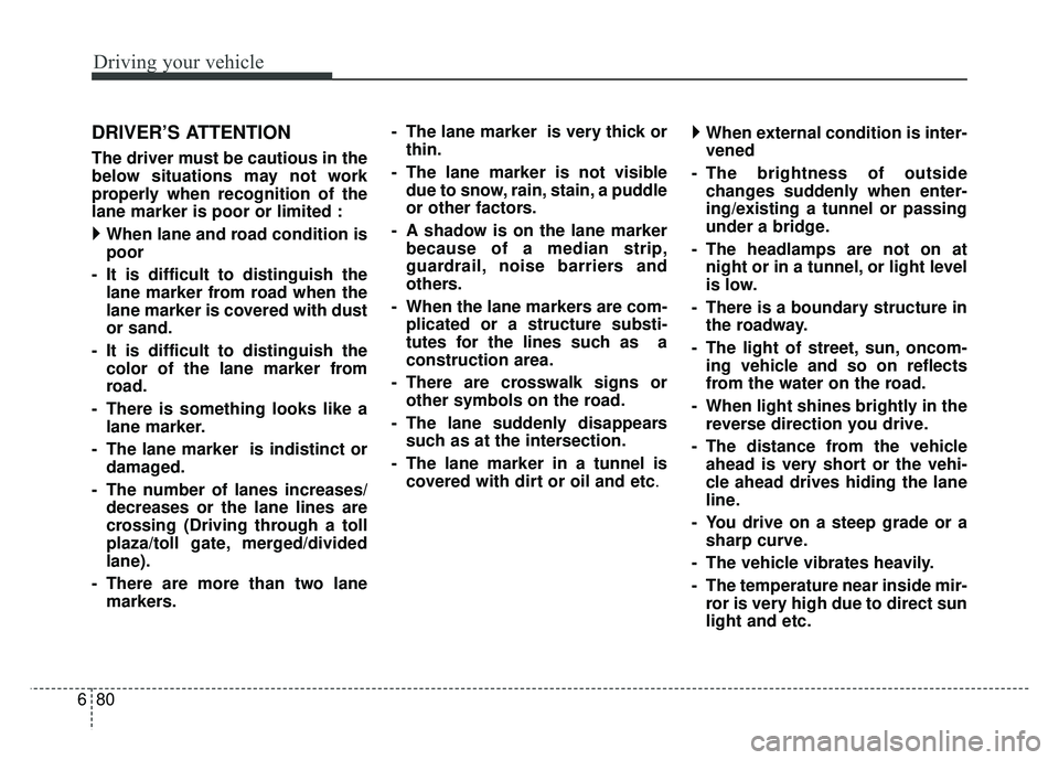 KIA NIRO PHEV 2018  Owners Manual Driving your vehicle
80
6
DRIVER’S ATTENTION
The driver must be cautious in the
below situations may not work
properly when recognition of the
lane marker is poor or limited :
  When lane and road