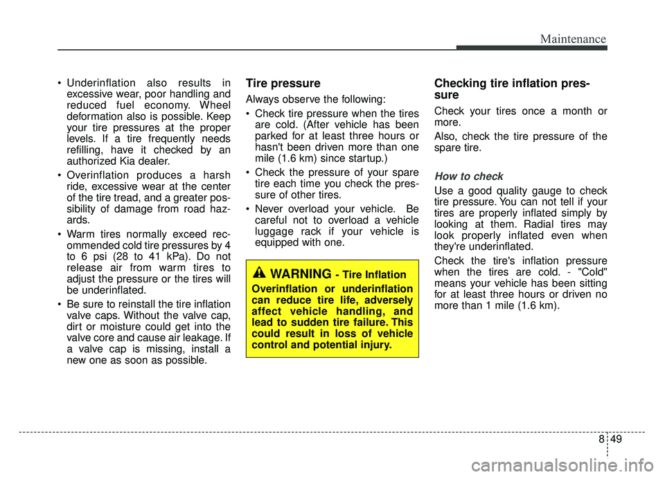 KIA NIRO PHEV 2018  Owners Manual 849
Maintenance
 Underinflation also results inexcessive wear, poor handling and
reduced fuel economy. Wheel
deformation also is possible. Keep
your tire pressures at the proper
levels. If a tire freq