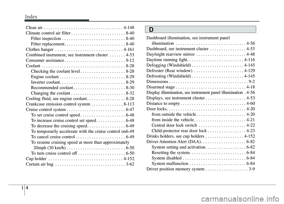 KIA NIRO PHEV 2018 Owners Manual Index
4I
Clean air . . . . . . . . . . . . . . . . . . . . . . . . . . . . . . . . . . . 4-\
148
Climate control air filter . . . . . . . . . . . . . . . . . . . . . . . . 8-40Filter inspection . . . KIA NIRO PHEV 2018 Owners Manual Index
4I
Clean air . . . . . . . . . . . . . . . . . . . . . . . . . . . . . . . . . . . 4-\
148
Climate control air filter . . . . . . . . . . . . . . . . . . . . . . . . 8-40Filter inspection . . .
