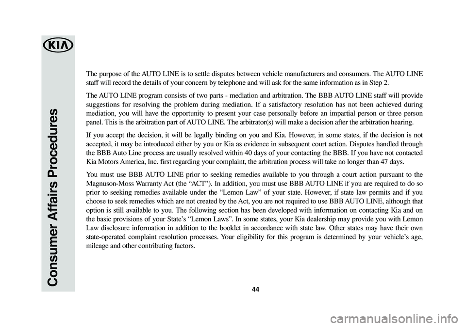 KIA NIRO PHEV 2018 Warranty and Consumer Information Guide 44Consumer Affairs Procedures
The purpose of the AUTO LINE is to settle disputes between vehicle manufacturers and consumers. The AUTO LINE
staff will record the details of your concern by telephone KIA NIRO PHEV 2018 Warranty and Consumer Information Guide 44Consumer Affairs Procedures
The purpose of the AUTO LINE is to settle disputes between vehicle manufacturers and consumers. The AUTO LINE
staff will record the details of your concern by telephone