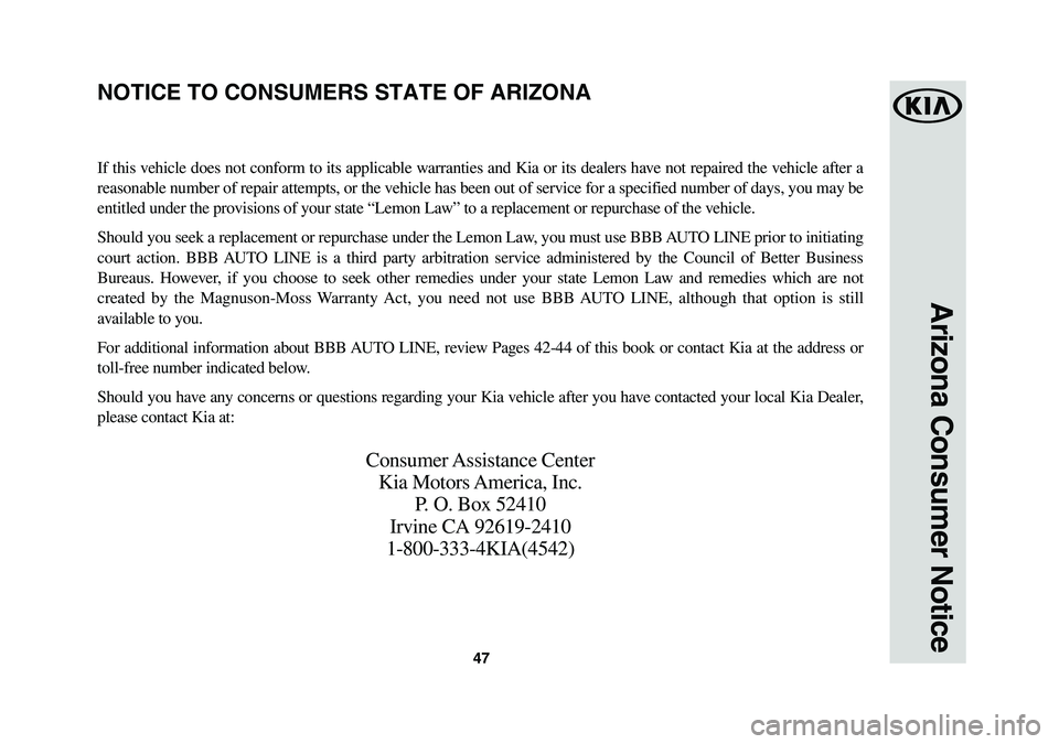 KIA NIRO PHEV 2018 Warranty and Consumer Information Guide 47
Arizona Consumer Notice
If this vehicle does not conform to its applicable warranties and Kia or its dealers have not repaired the vehicle after a
reasonable number of repair attempts, or the vehi KIA NIRO PHEV 2018 Warranty and Consumer Information Guide 47
Arizona Consumer Notice
If this vehicle does not conform to its applicable warranties and Kia or its dealers have not repaired the vehicle after a
reasonable number of repair attempts, or the vehi