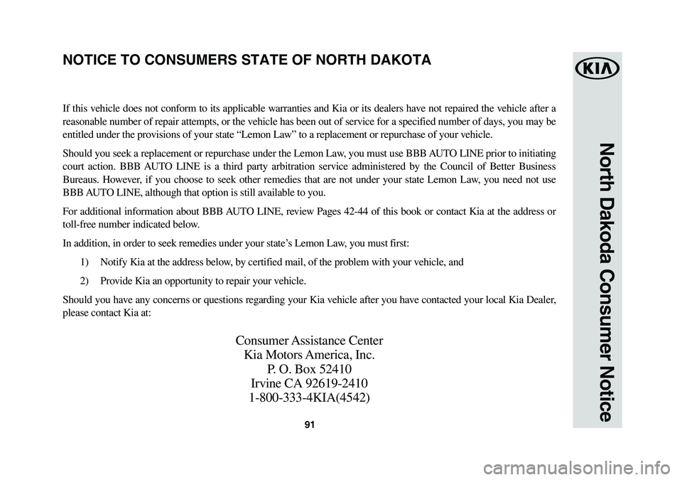 KIA NIRO PHEV 2018 Warranty and Consumer Information Guide 91
North Dakoda Consumer Notice
If this vehicle does not conform to its applicable warranties and Kia or its dealers have not repaired the vehicle after a
reasonable number of repair attempts, or the KIA NIRO PHEV 2018 Warranty and Consumer Information Guide 91
North Dakoda Consumer Notice
If this vehicle does not conform to its applicable warranties and Kia or its dealers have not repaired the vehicle after a
reasonable number of repair attempts, or the