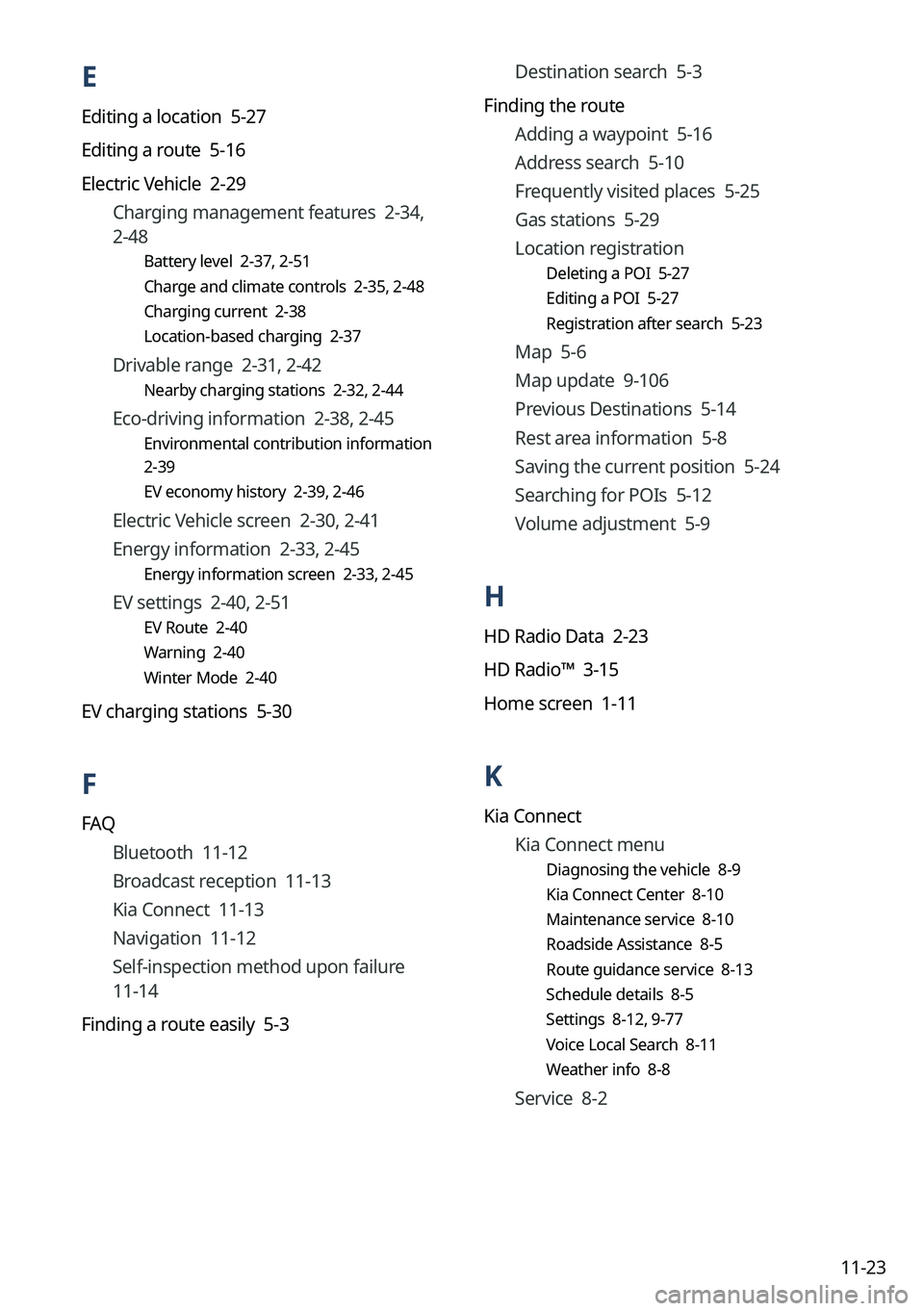KIA NIRO EV 2023 Navigation System Quick Reference Guide 11-23
Destination search 5-3
Finding the route Adding a waypoint 5-16
Address search 5-10
Frequently visited places 5-25
Gas stations 5-29
Location registration
Deleting a POI 5-27
Editing a POI KIA NIRO EV 2023 Navigation System Quick Reference Guide 11-23
Destination search 5-3
Finding the route Adding a waypoint 5-16
Address search 5-10
Frequently visited places 5-25
Gas stations 5-29
Location registration
Deleting a POI 5-27
Editing a POI