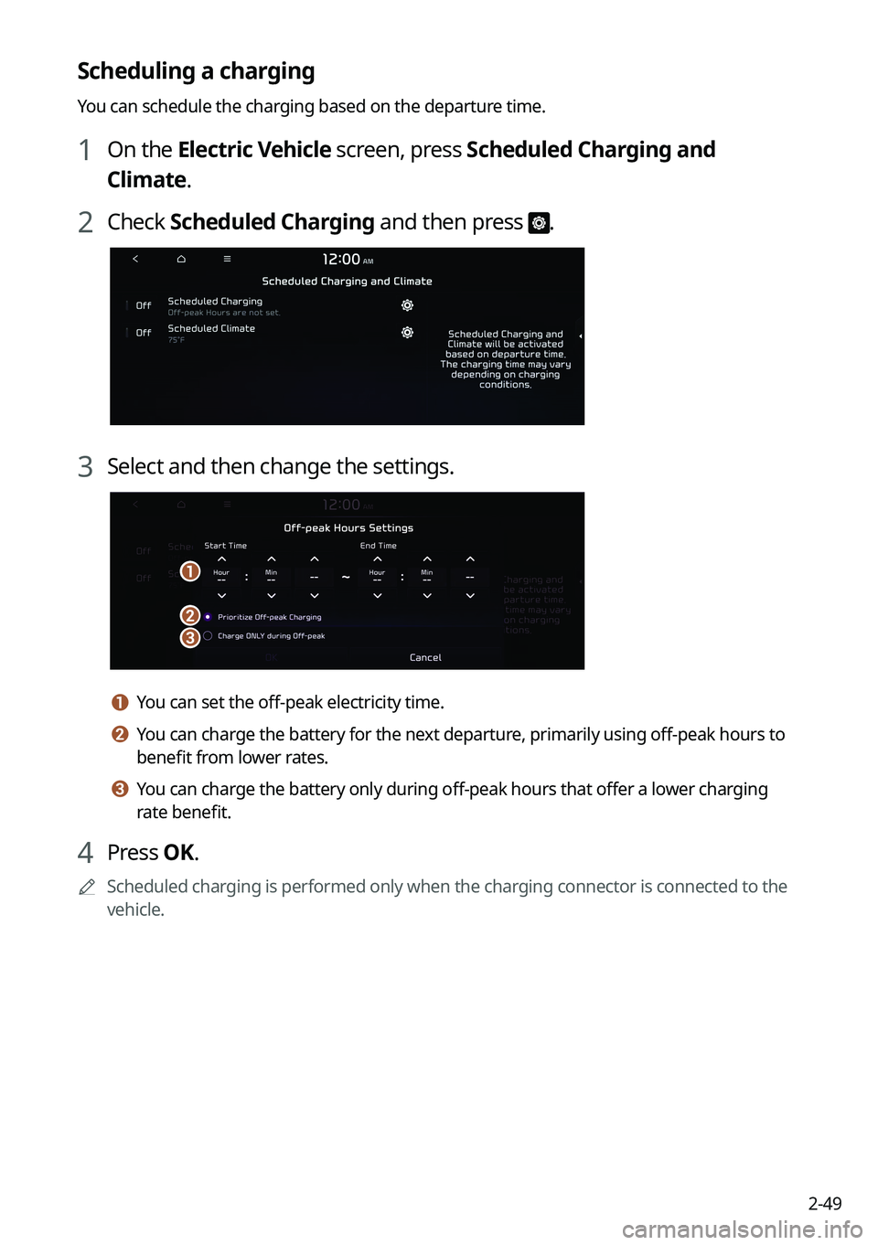 KIA NIRO EV 2023 Navigation System Quick Reference Guide 2-49
Scheduling a charging
You can schedule the charging based on the departure time.
1 On the Electric Vehicle screen, press Scheduled Charging and
Climate.
2 Check Scheduled Charging and then press KIA NIRO EV 2023 Navigation System Quick Reference Guide 2-49
Scheduling a charging
You can schedule the charging based on the departure time.
1 On the Electric Vehicle screen, press Scheduled Charging and
Climate.
2 Check Scheduled Charging and then press