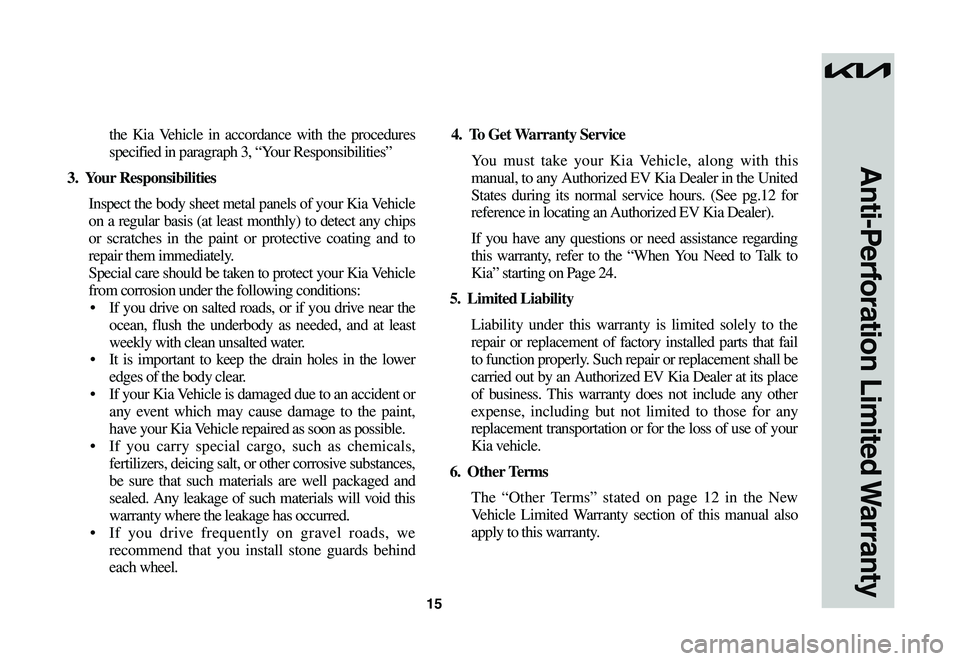KIA NIRO EV 2023 Warranty and Consumer Information Guide 15
Anti-Perforation Limited Warranty
the Kia Vehicle in accordance with the procedures
specified in paragraph 3, “Your Responsibilities”
3. Your Responsibilities
Inspect the body sheet metal pa KIA NIRO EV 2023 Warranty and Consumer Information Guide 15
Anti-Perforation Limited Warranty
the Kia Vehicle in accordance with the procedures
specified in paragraph 3, “Your Responsibilities”
3. Your Responsibilities
Inspect the body sheet metal pa
