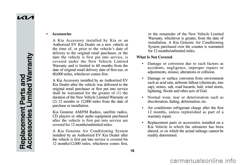 KIA NIRO EV 2023 Warranty and Consumer Information Guide 18Replacement Parts and Accessories Limited Warranty
• Accessories
A Kia Accessory installed by Kia or an
Authorized EV Kia Dealer on a new vehicle at
the time of, or prior to the vehicle’s da KIA NIRO EV 2023 Warranty and Consumer Information Guide 18Replacement Parts and Accessories Limited Warranty
• Accessories
A Kia Accessory installed by Kia or an
Authorized EV Kia Dealer on a new vehicle at
the time of, or prior to the vehicle’s da