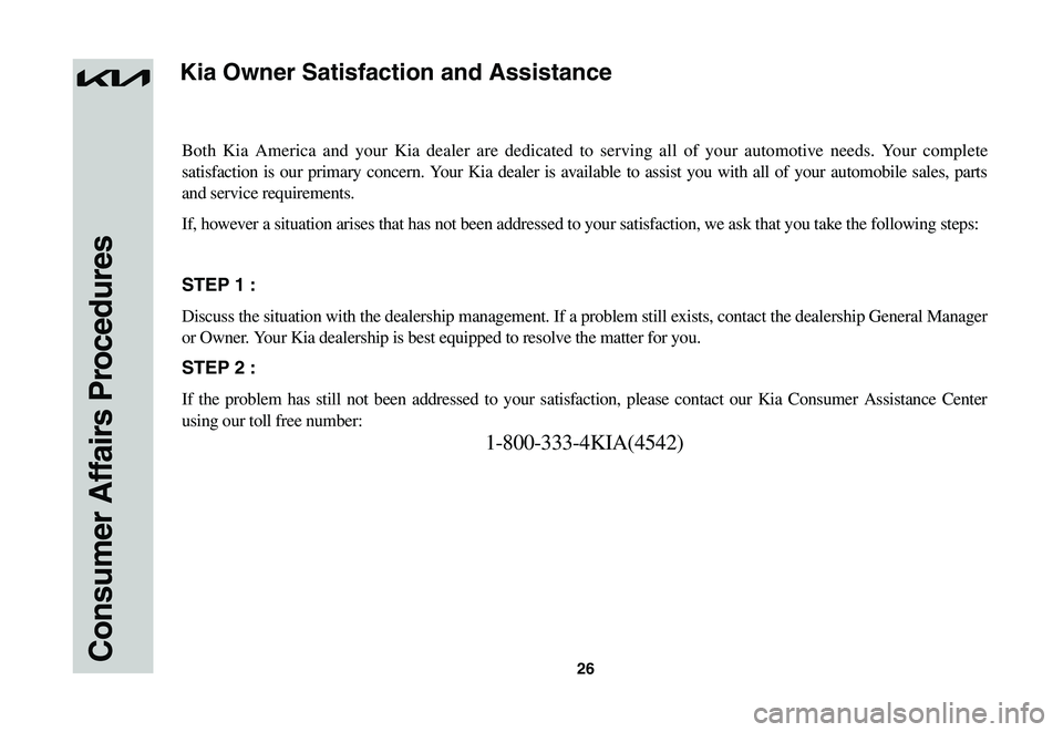 KIA NIRO EV 2023 Warranty and Consumer Information Guide 26Consumer Affairs Procedures
Both Kia America and your Kia dealer are dedicated to serving all of you\
r automotive needs. Your complete
satisfaction is our primary concern. Your Kia dealer is avail KIA NIRO EV 2023 Warranty and Consumer Information Guide 26Consumer Affairs Procedures
Both Kia America and your Kia dealer are dedicated to serving all of you\
r automotive needs. Your complete
satisfaction is our primary concern. Your Kia dealer is avail