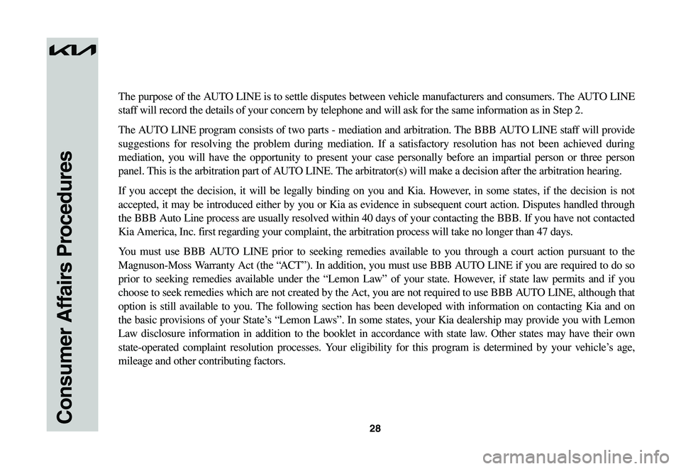 KIA NIRO EV 2023 Warranty and Consumer Information Guide 28Consumer Affairs Procedures
The purpose of the AUTO LINE is to settle disputes between vehicle manufacturers and consumers. The AUTO LINE
staff will record the details of your concern by telephone KIA NIRO EV 2023 Warranty and Consumer Information Guide 28Consumer Affairs Procedures
The purpose of the AUTO LINE is to settle disputes between vehicle manufacturers and consumers. The AUTO LINE
staff will record the details of your concern by telephone