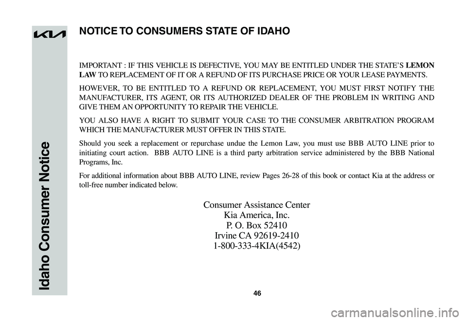 KIA NIRO EV 2023  Warranty and Consumer Information Guide 46
IMPORTANT	:	IF	 THIS	 VEHICLE	 IS	DEFECTIVE,	 YOU	MAY	 BE	ENTITLED	 UNDER	THE	STATE’S	LEMON 
L AW	TO	REPLACEMENT	OF	IT	OR	A	REFUND	OF	ITS	PURCHASE	PRICE	OR	YOUR	LEASE	PAYMENTS.
HOWEVER,	 TO	BE	EN