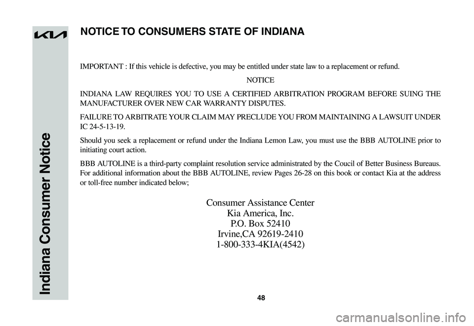 KIA NIRO EV 2023  Warranty and Consumer Information Guide 48Indiana Consumer Notice
IMPORTANT : If this vehicle is defective, you may be entitled under state law to a replacement or refund.
NOTICE
INDIANA	LAW	REQUIRES	 YOU	TO	USE	 A	CERTIFIED	 ARBITRATION	 P