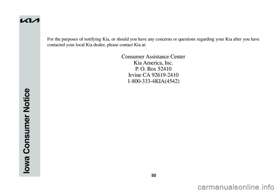 KIA NIRO EV 2023 Warranty and Consumer Information Guide 50Iowa Consumer Notice
For the purposes of notifying Kia, or should you have any concerns or questions regarding your Kia after you have
contacted your local Kia dealer, please contact Kia at:
Consum KIA NIRO EV 2023 Warranty and Consumer Information Guide 50Iowa Consumer Notice
For the purposes of notifying Kia, or should you have any concerns or questions regarding your Kia after you have
contacted your local Kia dealer, please contact Kia at:
Consum