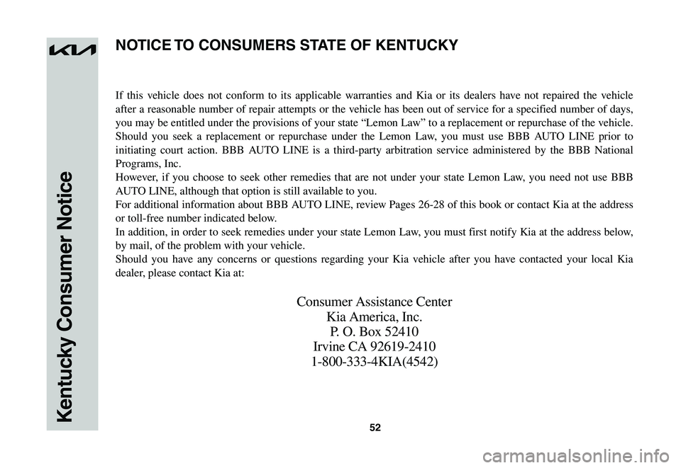 KIA NIRO EV 2023 Warranty and Consumer Information Guide 52Kentucky Consumer Notice
If this vehicle does not conform to its applicable warranties and Kia or its dealers have not repaired the vehicle
after a reasonable number of repair attempts or the vehic KIA NIRO EV 2023 Warranty and Consumer Information Guide 52Kentucky Consumer Notice
If this vehicle does not conform to its applicable warranties and Kia or its dealers have not repaired the vehicle
after a reasonable number of repair attempts or the vehic