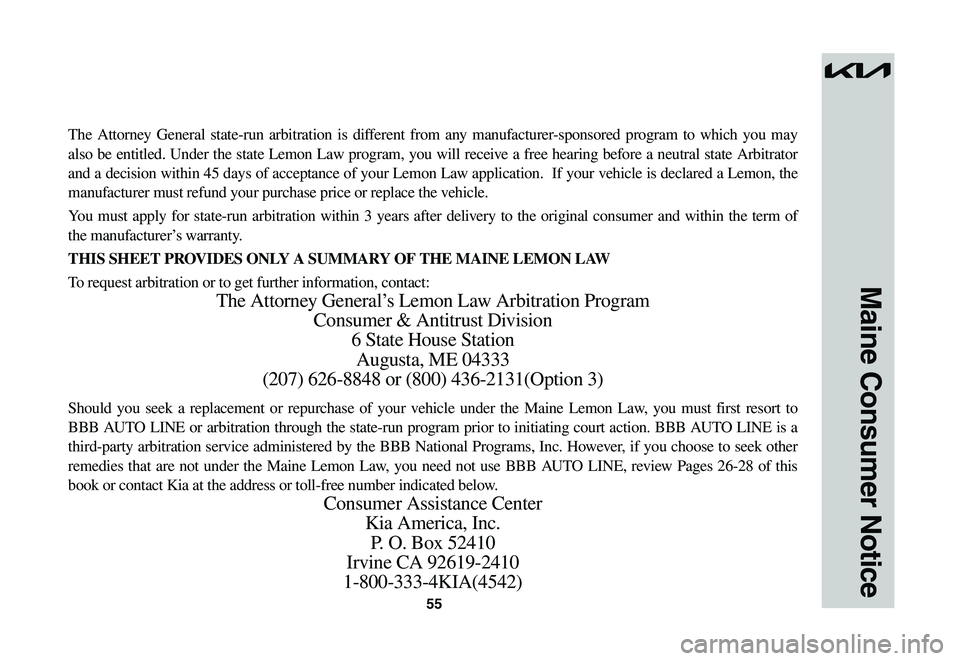 KIA NIRO EV 2023 Warranty and Consumer Information Guide 55
Maine Consumer Notice
The Attorney General state-run arbitration is different from any manufacturer-sponsored program to which you may
also be entitled. Under the state Lemon Law program, you will KIA NIRO EV 2023 Warranty and Consumer Information Guide 55
Maine Consumer Notice
The Attorney General state-run arbitration is different from any manufacturer-sponsored program to which you may
also be entitled. Under the state Lemon Law program, you will