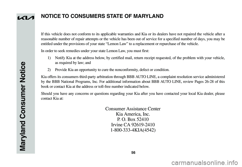KIA NIRO EV 2023 Warranty and Consumer Information Guide 56Maryland Consumer Notice
If this vehicle does not conform to its applicable warranties and Kia or its dealers have not repaired the vehicle after a
reasonable number of repair attempts or the vehic KIA NIRO EV 2023 Warranty and Consumer Information Guide 56Maryland Consumer Notice
If this vehicle does not conform to its applicable warranties and Kia or its dealers have not repaired the vehicle after a
reasonable number of repair attempts or the vehic