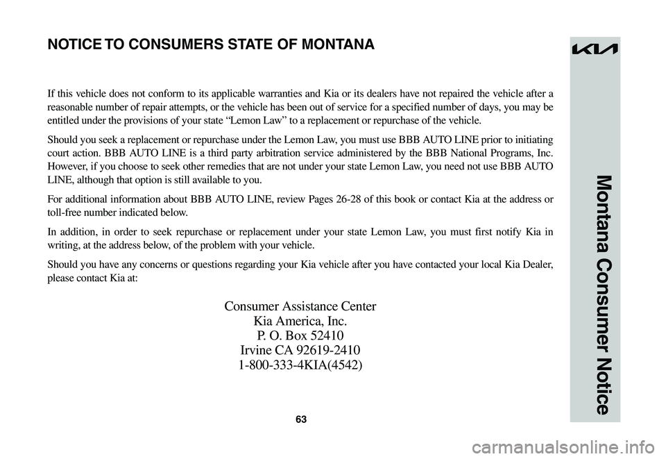 KIA NIRO EV 2023 Warranty and Consumer Information Guide 63
Montana Consumer Notice
If this vehicle does not conform to its applicable warranties and Kia or its dealers have not repaired the vehicle after a
reasonable number of repair attempts, or the vehi KIA NIRO EV 2023 Warranty and Consumer Information Guide 63
Montana Consumer Notice
If this vehicle does not conform to its applicable warranties and Kia or its dealers have not repaired the vehicle after a
reasonable number of repair attempts, or the vehi