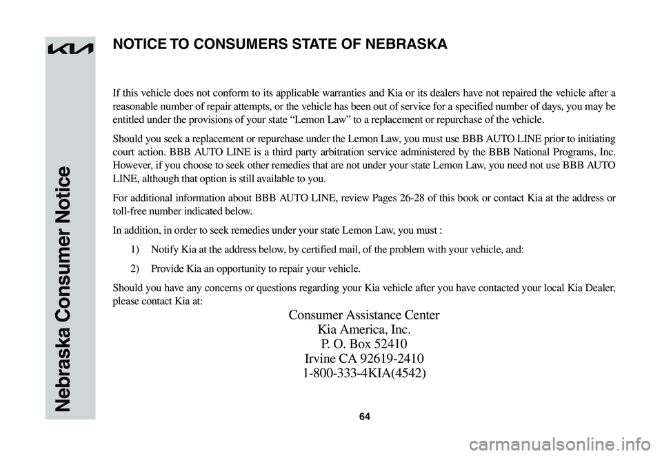 KIA NIRO EV 2023 Warranty and Consumer Information Guide 64Nebraska Consumer Notice
If this vehicle does not conform to its applicable warranties and Kia or its dealers have not repaired the vehicle after a
reasonable number of repair attempts, or the vehi KIA NIRO EV 2023 Warranty and Consumer Information Guide 64Nebraska Consumer Notice
If this vehicle does not conform to its applicable warranties and Kia or its dealers have not repaired the vehicle after a
reasonable number of repair attempts, or the vehi
