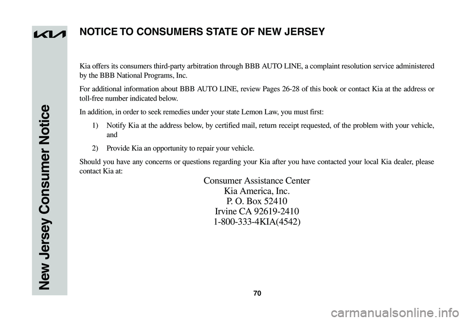 KIA NIRO EV 2023 Warranty and Consumer Information Guide 70New Jersey Consumer Notice
Kia offers its consumers third-party arbitration through BBB AUTO LINE, a complaint resolution service administered
by the BBB National Programs, Inc.
For additional inf KIA NIRO EV 2023 Warranty and Consumer Information Guide 70New Jersey Consumer Notice
Kia offers its consumers third-party arbitration through BBB AUTO LINE, a complaint resolution service administered
by the BBB National Programs, Inc.
For additional inf