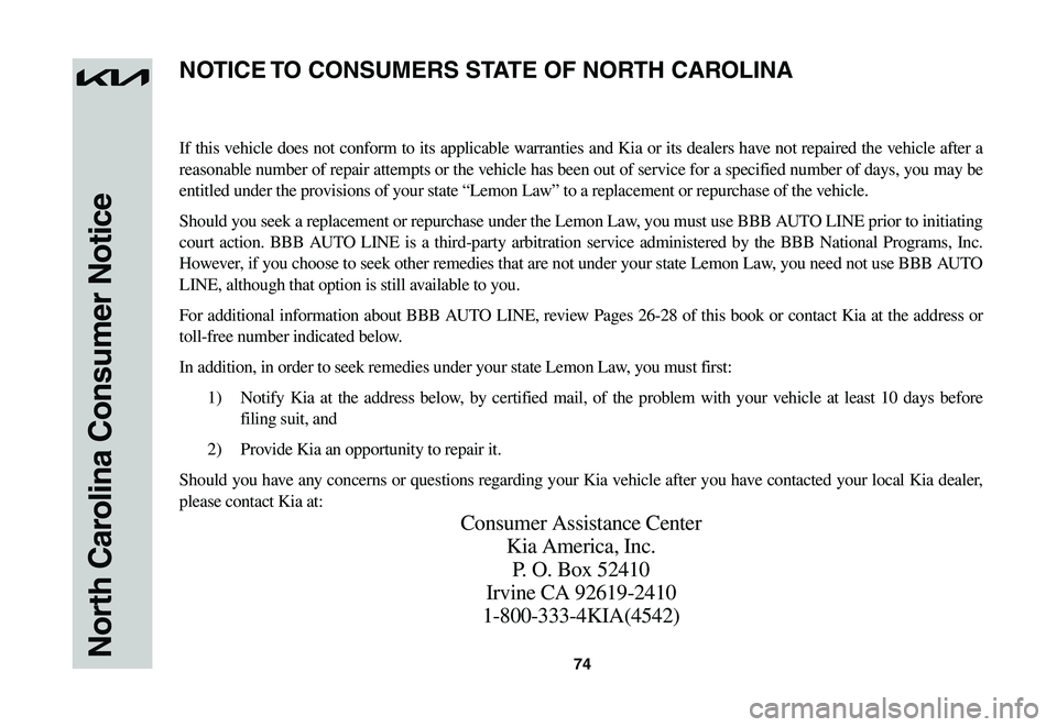 KIA NIRO EV 2023 Warranty and Consumer Information Guide 74North Carolina Consumer Notice
If this vehicle does not conform to its applicable warranties and Kia or its dealers have not repaired the vehicle after a
reasonable number of repair attempts or the KIA NIRO EV 2023 Warranty and Consumer Information Guide 74North Carolina Consumer Notice
If this vehicle does not conform to its applicable warranties and Kia or its dealers have not repaired the vehicle after a
reasonable number of repair attempts or the