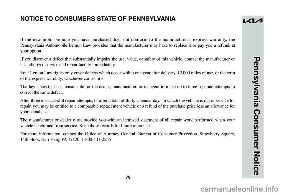 KIA NIRO EV 2023 Warranty and Consumer Information Guide 79
Pennsylvania Consumer Notice
If the new motor vehicle you have purchased does not conform to the manufacturer’s express warranty, the
Pennsylvania Automobile Lemon Law provides that the manufact KIA NIRO EV 2023 Warranty and Consumer Information Guide 79
Pennsylvania Consumer Notice
If the new motor vehicle you have purchased does not conform to the manufacturer’s express warranty, the
Pennsylvania Automobile Lemon Law provides that the manufact