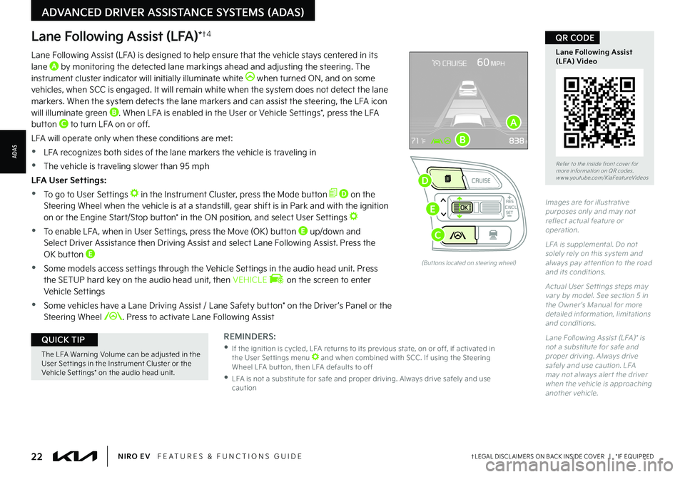 KIA NIRO EV 2022 Features and Functions Guide Lane Following Assist (LFA)*†4
REMINDERS:
•
If the ignition is cycled, LFA returns to its previous state, on or off, if activated in the User Set tings menu and when combined with SCC . If us KIA NIRO EV 2022 Features and Functions Guide Lane Following Assist (LFA)*†4
REMINDERS:
•
If the ignition is cycled, LFA returns to its previous state, on or off, if activated in the User Set tings menu and when combined with SCC . If us