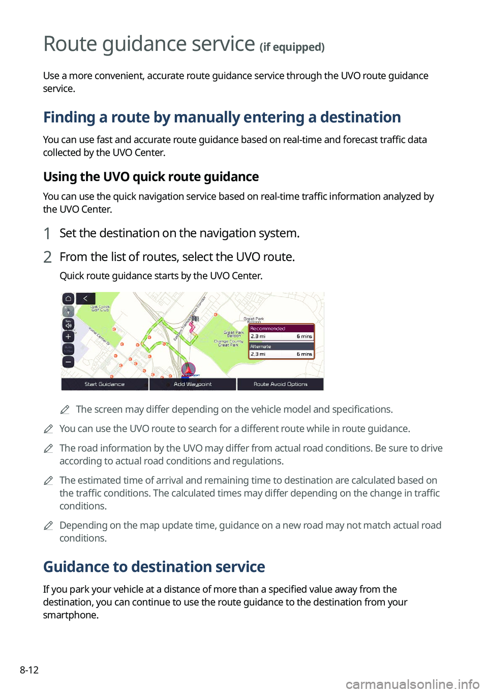 KIA NIRO EV 2022 Navigation System Quick Reference Guide 8-12
Route guidance service (if equipped)
Use a more convenient, accurate route guidance service through the UVO route guidance
service.
Finding a route by manually entering a destination
You can use KIA NIRO EV 2022 Navigation System Quick Reference Guide 8-12
Route guidance service (if equipped)
Use a more convenient, accurate route guidance service through the UVO route guidance
service.
Finding a route by manually entering a destination
You can use