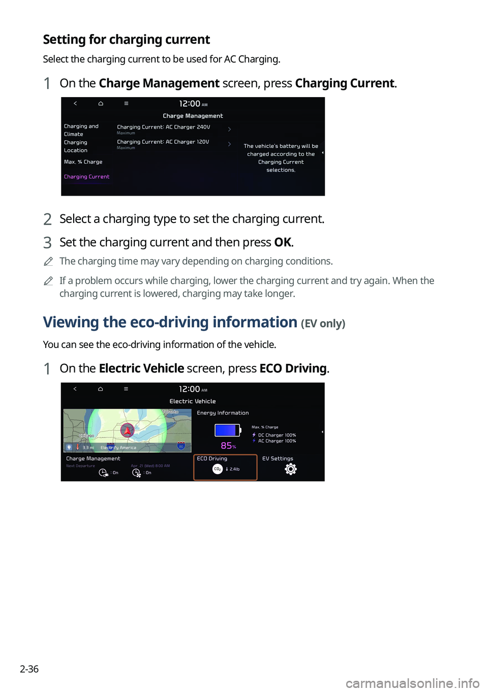 KIA NIRO EV 2022 Navigation System Quick Reference Guide 2-36
Setting for charging current
Select the charging current to be used for AC Charging.
1 On the Charge Management screen, press Charging Current.
2 Select a charging type to set the charging curren KIA NIRO EV 2022 Navigation System Quick Reference Guide 2-36
Setting for charging current
Select the charging current to be used for AC Charging.
1 On the Charge Management screen, press Charging Current.
2 Select a charging type to set the charging curren