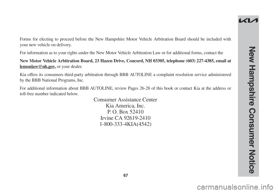 KIA NIRO EV 2022 Warranty and Consumer Information Guide 67
New Hampshire Consumer Notice
Forms for electing to proceed before the New Hampshire Motor Vehicle Arbitration Board should be included with
your new vehicle on delivery.
For information as to you KIA NIRO EV 2022 Warranty and Consumer Information Guide 67
New Hampshire Consumer Notice
Forms for electing to proceed before the New Hampshire Motor Vehicle Arbitration Board should be included with
your new vehicle on delivery.
For information as to you